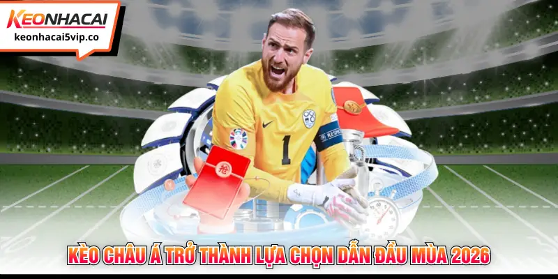 Kèo châu Á trở thành lựa chọn dẫn đầu mùa 2026