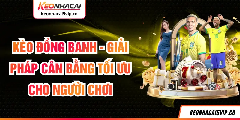 Kèo Đồng Banh - Giải Pháp Cân Bằng Tối Ưu Cho Người Chơi
