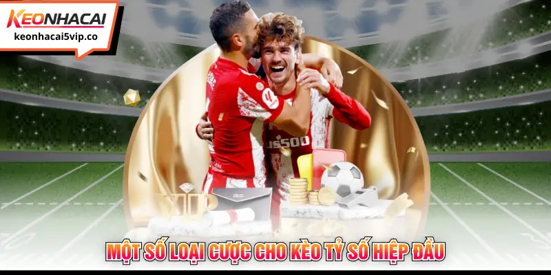 Một số loại cược cho kèo tỷ số hiệp đầu 