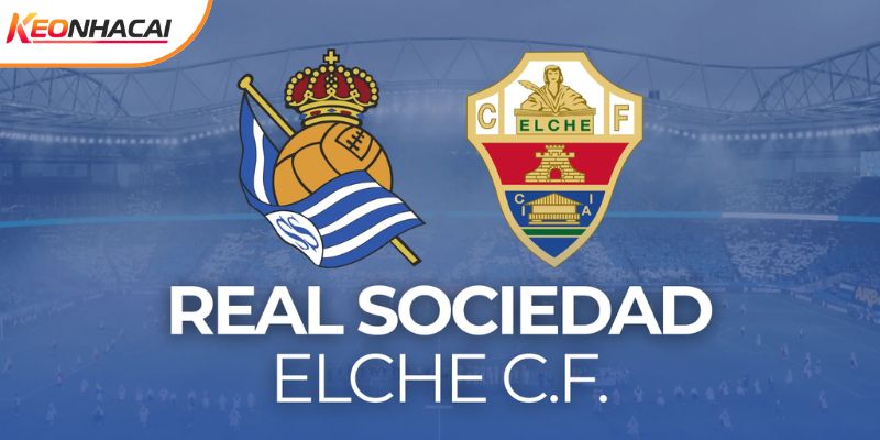 Soi Kèo Real Sociedad Vs Elche, 3h00 Ngày 08/02 - La Liga